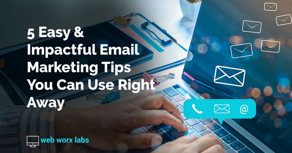 5 Easy & Impactful Email Marketing Tips You Can Use Right Away